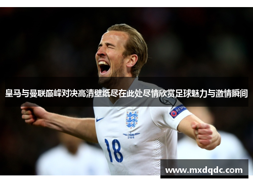 皇马与曼联巅峰对决高清壁纸尽在此处尽情欣赏足球魅力与激情瞬间