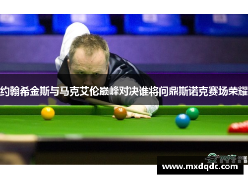 约翰希金斯与马克艾伦巅峰对决谁将问鼎斯诺克赛场荣耀