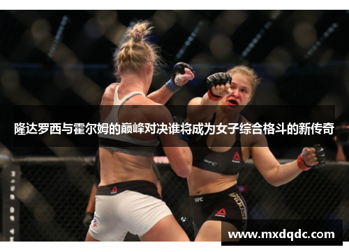 隆达罗西与霍尔姆的巅峰对决谁将成为女子综合格斗的新传奇