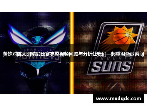 黄蜂对阵太阳精彩比赛完整视频回顾与分析让我们一起重温激烈瞬间