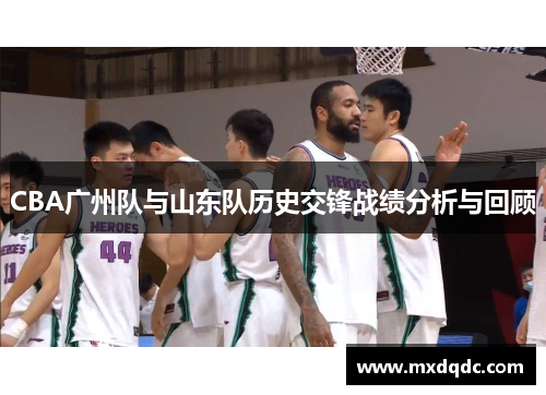 CBA广州队与山东队历史交锋战绩分析与回顾