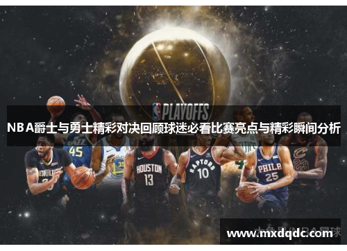 NBA爵士与勇士精彩对决回顾球迷必看比赛亮点与精彩瞬间分析
