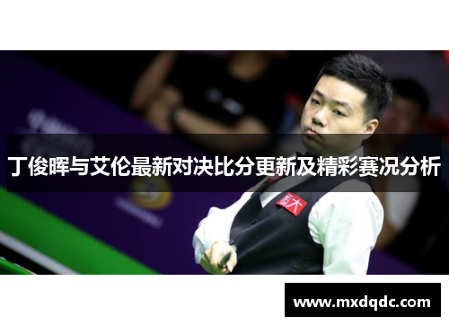 丁俊晖与艾伦最新对决比分更新及精彩赛况分析