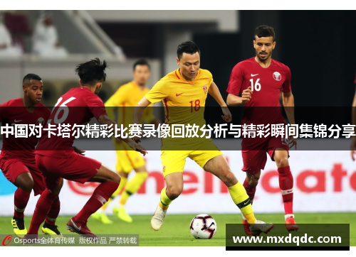 中国对卡塔尔精彩比赛录像回放分析与精彩瞬间集锦分享
