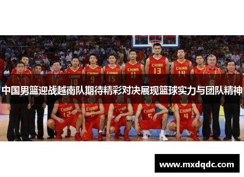 中国男篮迎战越南队期待精彩对决展现篮球实力与团队精神