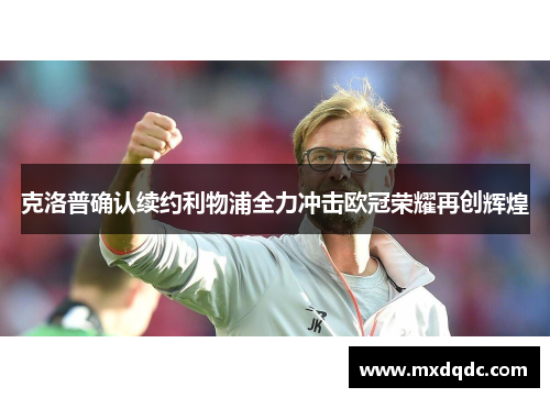 克洛普确认续约利物浦全力冲击欧冠荣耀再创辉煌