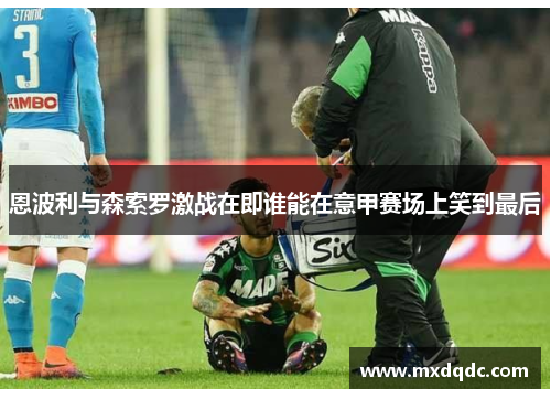恩波利与森索罗激战在即谁能在意甲赛场上笑到最后