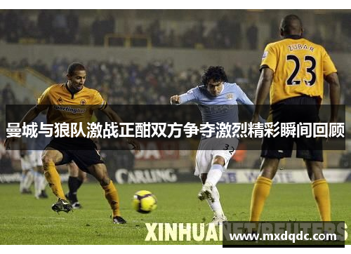 曼城与狼队激战正酣双方争夺激烈精彩瞬间回顾