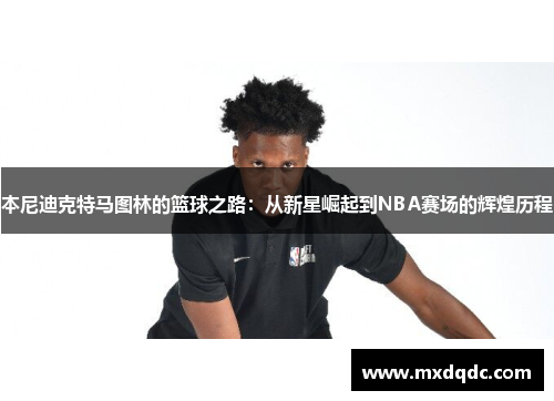 本尼迪克特马图林的篮球之路：从新星崛起到NBA赛场的辉煌历程