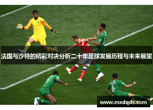 法国与沙特的精彩对决分析二十年足球发展历程与未来展望